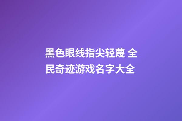 黑色眼线指尖轻蔑 全民奇迹游戏名字大全